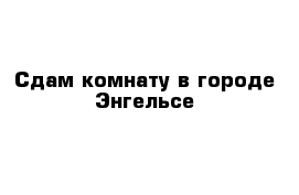 Сдам комнату в городе Энгельсе